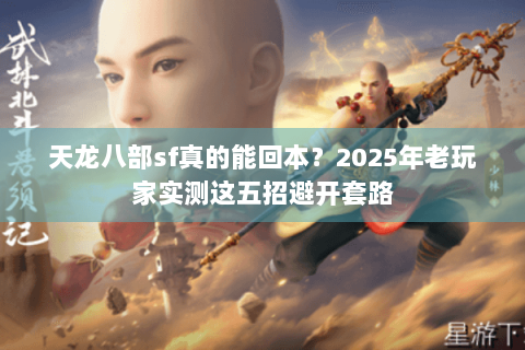天龙八部sf真的能回本？2025年老玩家实测这五招避开套路