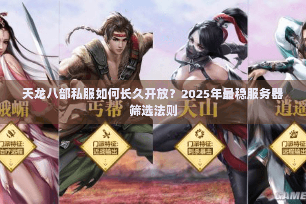 天龙八部私服如何长久开放?2025年最稳服务器筛选法则 天龙八部私服如何长久开放?2025年最稳服务器筛选法则