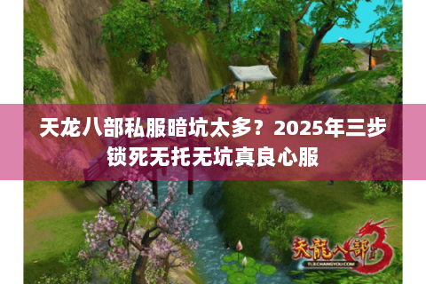 天龙八部私服暗坑太多？2025年三步锁死无托无坑真良心服