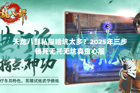 天龙八部私服暗坑太多？2025年三步锁死无托无坑真良心服