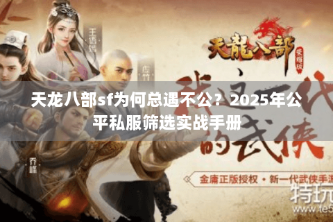 天龙八部sf为何总遇不公?2025年公平私服筛选实战手册 天龙八部sf为何总遇不公?2025年公平私服筛选实战手册