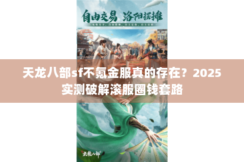 天龙八部sf不氪金服真的存在?2025实测破解滚服圈钱套路 天龙八部sf不氪金服真的存在?2025实测破解滚服圈钱套路