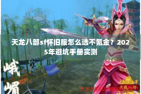 天龙八部sf怀旧服怎么选不氪金？2025年避坑手册实测