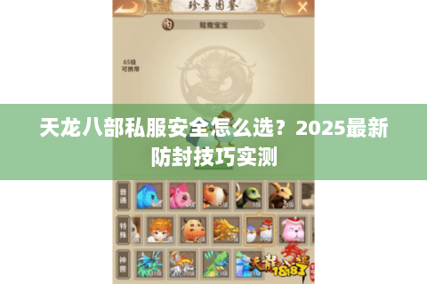 天龙八部私服安全怎么选？2025最新防封技巧实测