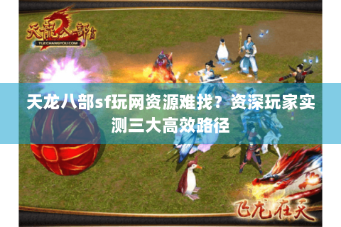 天龙八部sf玩网资源难找？资深玩家实测三大高效路径