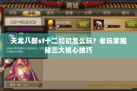 天龙八部sf十二如初怎么玩?老玩家揭秘三大核心技巧 天龙八部sf十二如初怎么玩?老玩家揭秘三大核心技巧