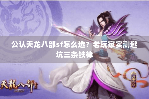 公认天龙八部sf怎么选?老玩家实测避坑三条铁律 公认天龙八部sf怎么选?老玩家实测避坑三条铁律