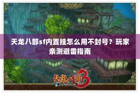 天龙八部sf内置挂怎么用不封号?玩家亲测避雷指南 天龙八部sf内置挂怎么用不封号?玩家亲测避雷指南