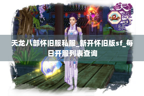 天龙八部怀旧服私服_新开怀旧版sf_每日开服列表查询 天龙八部怀旧服私服_新开怀旧版sf_每日开服列表查询