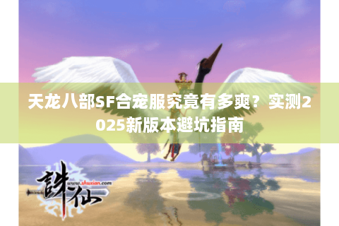 天龙八部SF合宠服究竟有多爽?实测2025新版本避坑指南 天龙八部SF合宠服究竟有多爽?实测2025新版本避坑指南