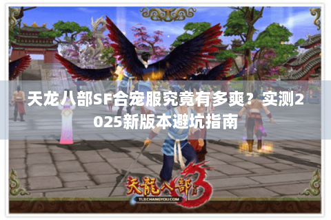 天龙八部SF合宠服究竟有多爽?实测2025新版本避坑指南 天龙八部SF合宠服究竟有多爽?实测2025新版本避坑指南