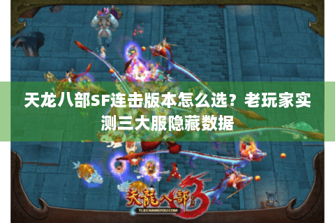 天龙八部SF连击版本怎么选？老玩家实测三大服隐藏数据