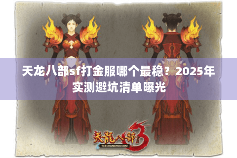 天龙八部sf打金服哪个最稳？2025年实测避坑清单曝光
