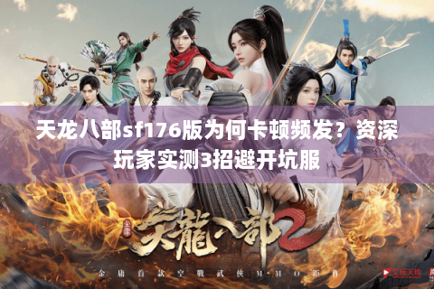 天龙八部sf176版为何卡顿频发?资深玩家实测3招避开坑服 天龙八部sf176版为何卡顿频发?资深玩家实测3招避开坑服