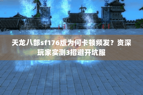 天龙八部sf176版为何卡顿频发?资深玩家实测3招避开坑服 天龙八部sf176版为何卡顿频发?资深玩家实测3招避开坑服