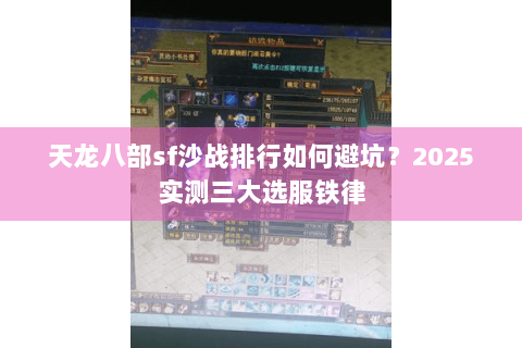 天龙八部sf沙战排行如何避坑?2025实测三大选服铁律 天龙八部sf沙战排行如何避坑?2025实测三大选服铁律