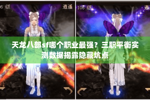 天龙八部sf哪个职业最强?三职平衡实测数据揭露隐藏坑点 天龙八部sf哪个职业最强?三职平衡实测数据揭露隐藏坑点