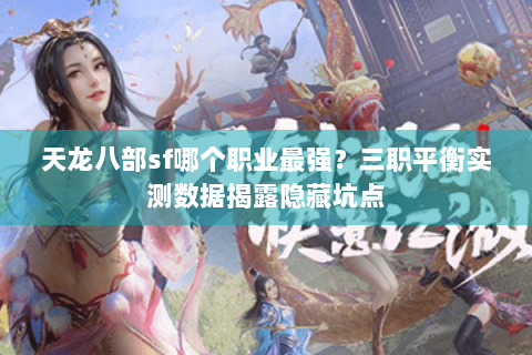 天龙八部sf哪个职业最强?三职平衡实测数据揭露隐藏坑点 天龙八部sf哪个职业最强?三职平衡实测数据揭露隐藏坑点