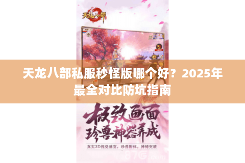 天龙八部私服秒怪版哪个好?2025年最全对比防坑指南 天龙八部私服秒怪版哪个好?2025年最全对比防坑指南