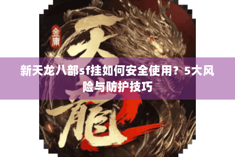 新天龙八部sf挂如何安全使用？5大风险与防护技巧