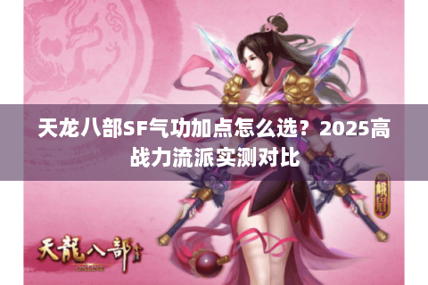 天龙八部SF气功加点怎么选？2025高战力流派实测对比