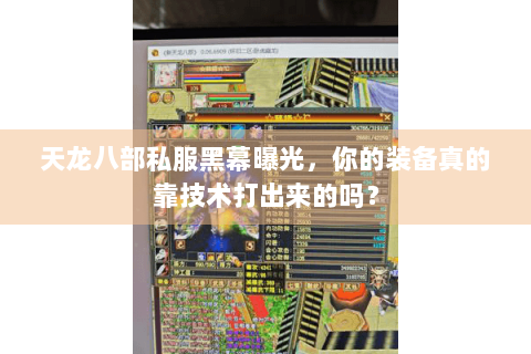 天龙八部私服黑幕曝光,你的装备真的靠技术打出来的吗? 天龙八部私服黑幕曝光,你的装备真的靠技术打出来的吗?