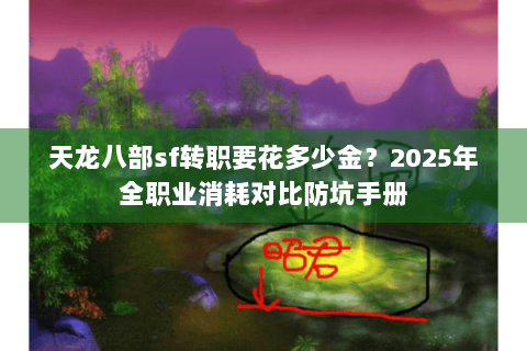 天龙八部sf转职要花多少金?2025年全职业消耗对比防坑手册 天龙八部sf转职要花多少金?2025年全职业消耗对比防坑手册