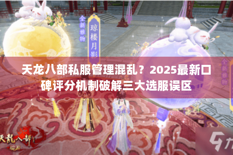 天龙八部私服管理混乱?2025最新口碑评分机制破解三大选服误区 天龙八部私服管理混乱?2025最新口碑评分机制破解三大选服误区