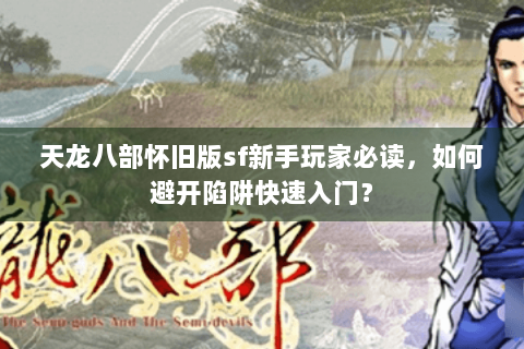 天龙八部怀旧版sf新手玩家必读,如何避开陷阱快速入门? 天龙八部怀旧版sf新手玩家必读,如何避开陷阱快速入门?