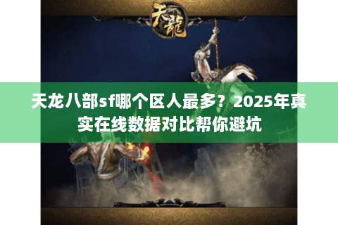 天龙八部sf哪个区人最多?2025年真实在线数据对比帮你避坑 天龙八部sf哪个区人最多?2025年真实在线数据对比帮你避坑