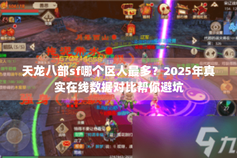 天龙八部sf哪个区人最多?2025年真实在线数据对比帮你避坑 天龙八部sf哪个区人最多?2025年真实在线数据对比帮你避坑