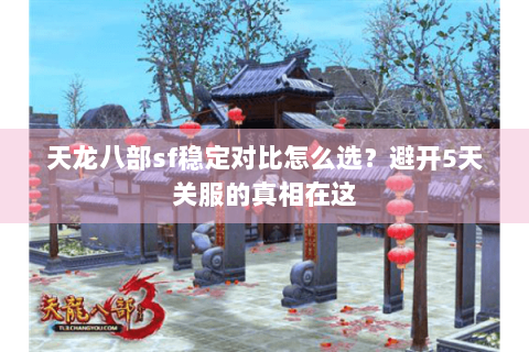天龙八部sf稳定对比怎么选?避开5天关服的真相在这 天龙八部sf稳定对比怎么选?避开5天关服的真相在这