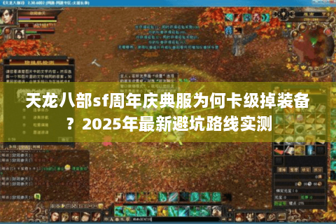 天龙八部sf周年庆典服为何卡级掉装备?2025年最新避坑路线实测 天龙八部sf周年庆典服为何卡级掉装备?2025年最新避坑路线实测