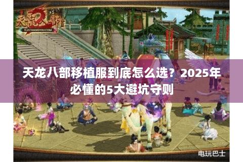 天龙八部移植服到底怎么选？2025年必懂的5大避坑守则