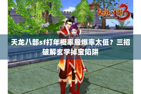 天龙八部sf打年概率服爆率太低？三招破解玄学掉宝陷阱