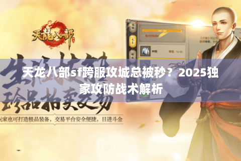天龙八部sf跨服攻城总被秒?2025独家攻防战术解析 天龙八部sf跨服攻城总被秒?2025独家攻防战术解析