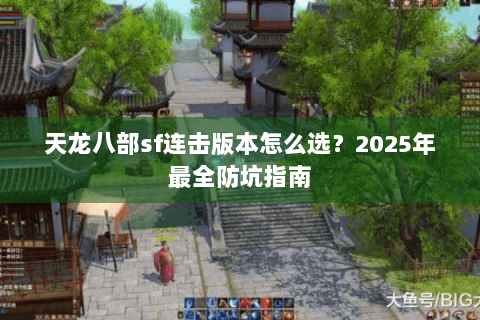 天龙八部sf连击版本怎么选？2025年最全防坑指南