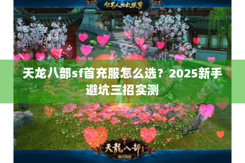 天龙八部sf首充服怎么选?2025新手避坑三招实测 天龙八部sf首充服怎么选?2025新手避坑三招实测
