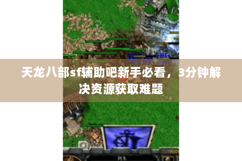 天龙八部sf辅助吧新手必看,3分钟解决资源获取难题 天龙八部sf辅助吧新手必看,3分钟解决资源获取难题