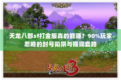 天龙八部sf打金服真的能赚？90%玩家忽略的封号陷阱与提现套路