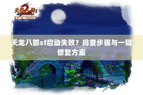 天龙八部sf启动失败?排查步骤与一键修复方案 天龙八部sf启动失败?排查步骤与一键修复方案