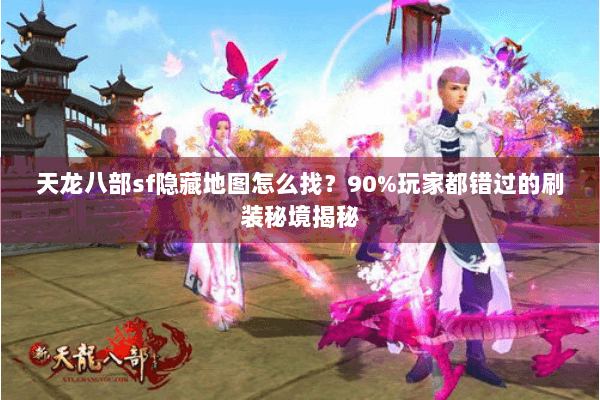 天龙八部sf隐藏地图怎么找？90%玩家都错过的刷装秘境揭秘