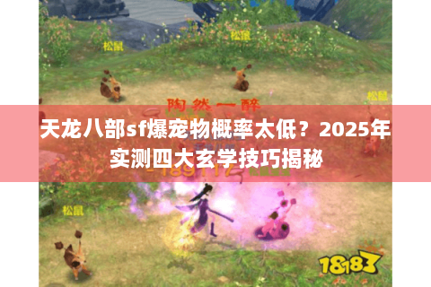 天龙八部sf爆宠物概率太低？2025年实测四大玄学技巧揭秘