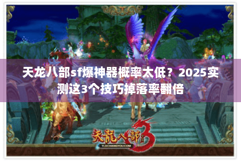 天龙八部sf爆神器概率太低？2025实测这3个技巧掉落率翻倍