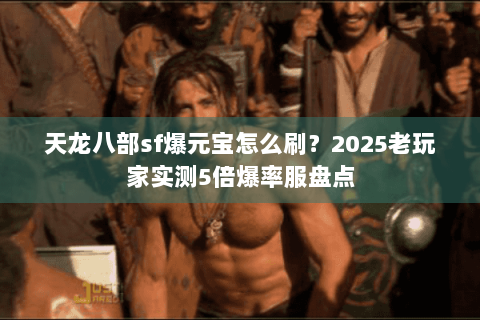 天龙八部sf爆元宝怎么刷?2025老玩家实测5倍爆率服盘点 天龙八部sf爆元宝怎么刷?2025老玩家实测5倍爆率服盘点