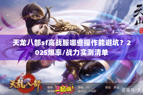 天龙八部sf高战服哪些操作能避坑?2025爆率/战力实测清单 天龙八部sf高战服哪些操作能避坑?2025爆率/战力实测清单