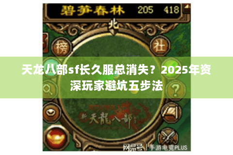天龙八部sf长久服总消失?2025年资深玩家避坑五步法 天龙八部sf长久服总消失?2025年资深玩家避坑五步法