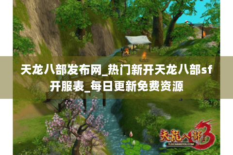天龙八部发布网_热门新开天龙八部sf开服表_每日更新免费资源