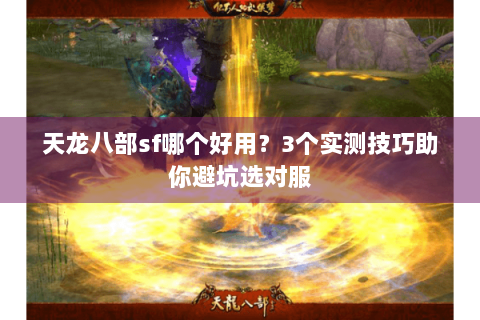 天龙八部sf哪个好用?3个实测技巧助你避坑选对服 天龙八部sf哪个好用?3个实测技巧助你避坑选对服