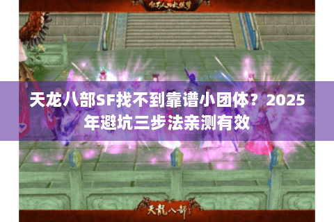 天龙八部SF找不到靠谱小团体?2025年避坑三步法亲测有效 天龙八部SF找不到靠谱小团体?2025年避坑三步法亲测有效